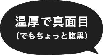 温厚で真面目（でもちょっと腹黒）