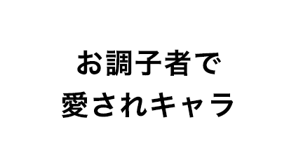 お調子者で愛されキャラ