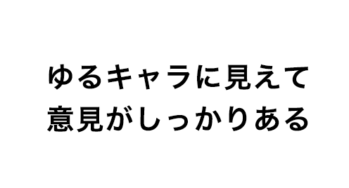 ゆるキャラに見えて意見がしっかりある