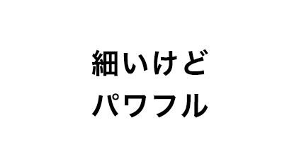 細いけどパワフル