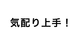 気配り上手！