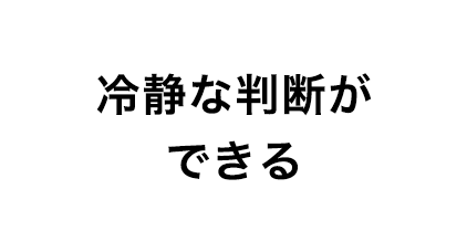 冷静な判断ができる